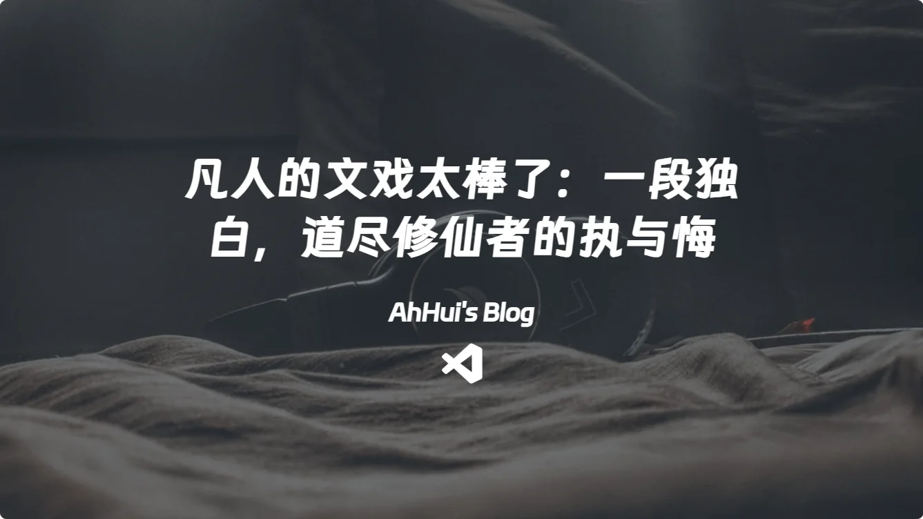 凡人的文戏太棒了：一段独白，道尽修仙者的执与悔