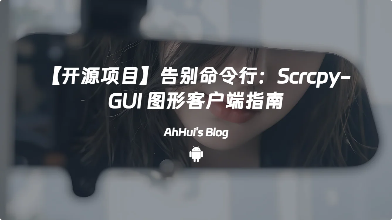 【开源项目】告别命令行：Scrcpy-GUI 图形客户端指南